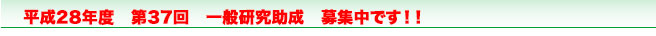 平成28年度　第37回　一般研究助成　応募開始いたしました！！！