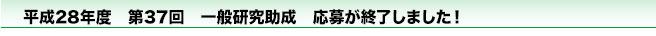 平成28年度　第37回　一般研究助成　応募開始いたしました！！！