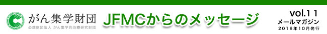 （公財）がん集学的治療研究財団　メールマガジン「JFMCからのメッセージ」 vol.11