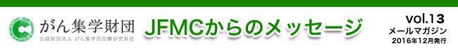 （公財）がん集学的治療研究財団　メールマガジン「JFMCからのメッセージ」 vol.13