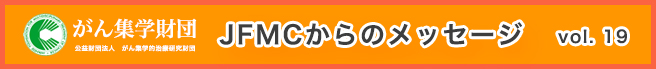 （公財）がん集学的治療研究財団　メールマガジン「JFMCからのメッセージ」 vol.19