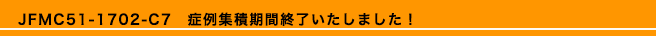 JFMC51-1702-C7　症例集積期間終了いたしました！