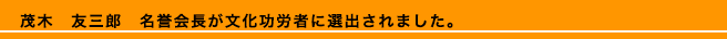 　茂木　友三郎　名誉会長が文化功労者に選出されました。