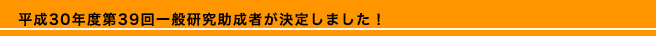 平成30年度第39回一般研究助成者が決定しました！