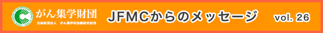 （公財）がん集学的治療研究財団　メールマガジン「JFMCからのメッセージ」 vol.26