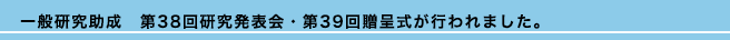 一般研究助成　第38回研究発表会・第39回贈呈式が行われました。