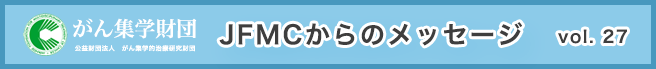 （公財）がん集学的治療研究財団　メールマガジン「JFMCからのメッセージ」 vol.27